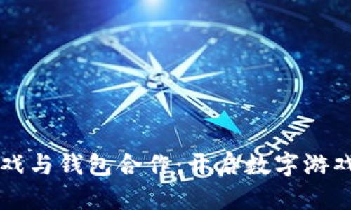 区块链游戏与钱包合作：开启数字游戏的新纪元