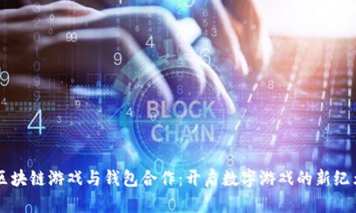 区块链游戏与钱包合作：开启数字游戏的新纪元