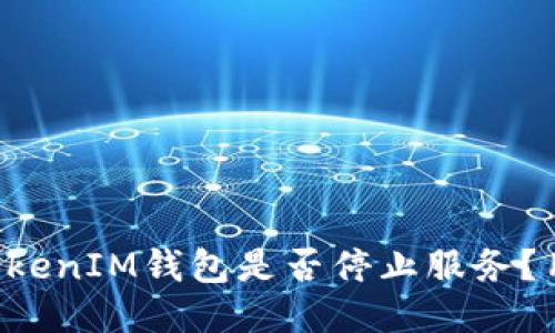 TokenTokenIM钱包是否停止服务？用户须知