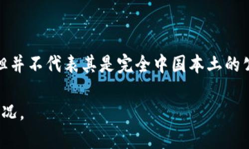 Tokenim 是一家提供区块链技术服务的公司，基于区块链技术的金融服务平台。尽管它涉及到全球市场，但并不代表其是完全中国本土的公司。很多类似的公司或项目都有国际背景和身份，可能在技术、市场或团队构成上与多个国家和地区有关。

如果你需要更详细的信息，建议查看 Tokenim 的官方网站或相关的新闻报道，了解其背景、团队和运营情况。