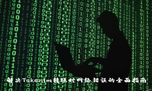 解决Tokenim转账时网络错误的全面指南