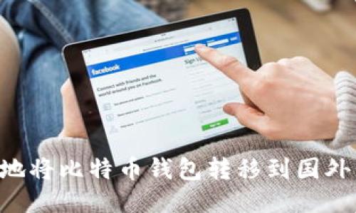 如何安全地将比特币钱包转移到国外：全面指南