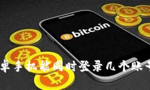 Tokenim安卓手机能同时登录几个账号？实用指南