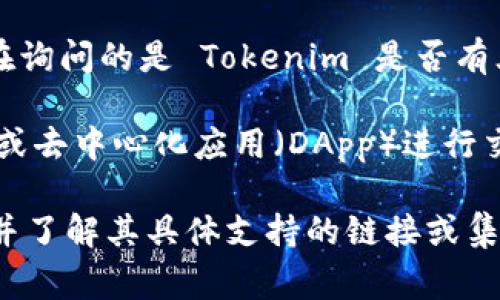 截至我知识的截止日期（2023年10月），Tokenim 是一个相对较新的概念或平台，具体信息可能会有所不同。如果您在询问的是 Tokenim 是否有三方链接功能，这通常意味着它可以与其他服务或平台进行集成，而这种功能往往取决于具体的应用场景或平台设计。

许多基于区块链的项目会考虑三方链接，以增强其服务的实用性。例如，某些区块链平台可能允许与其他钱包、交易所或去中心化应用（DApp）进行交互，从而提高用户体验。如果 Tokenim 是一个支持用户交互的金融服务，那么它可能会集成这样的功能。

然而，建议您查看Tokenim的官方网站或相关文档，以获取最新的功能和服务信息。这样可以确保您获得准确的信息，并了解其具体支持的链接或集成功能。如果您需要帮助，可以具体说明 Tokenim 的背景或在哪个上下文中使用，方便我提供更具针对性的帮助。