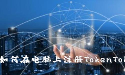 详细指南：如何在电脑上注册TokenTokenIM钱包