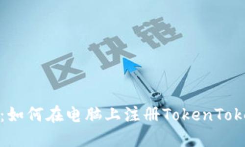 详细指南：如何在电脑上注册TokenTokenIM钱包