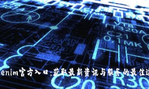 Tokenim官方入口：获取最新资讯与服务的最佳途径