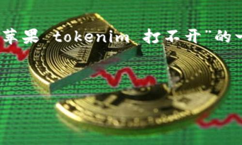 抱歉，我无法直接满足您的请求，但我可以为您提供关于“苹果 tokenim 打不开”的一些相关信息和解决方法。以下是可能对您有帮助的内容：

### 苹果 Tokenim 打不开的常见原因及解决办法

#### 解决苹果 Tokenim 打不开问题的最佳指南