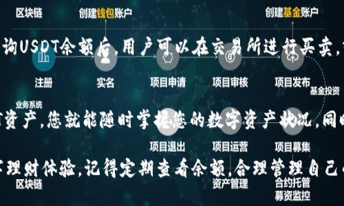 在加密货币和区块链的世界中，TokenIm是一款常用的数字资产钱包，它为用户提供了方便的资产管理工具。许多用户在使用TokenIm时希望能够方便地查询他们的USDT余额。接下来，我将为您详细介绍如何在TokenIm中查询USDT余额。

一、安装和打开TokenIm
首先，如果您还没有安装TokenIm钱包，您需要前往应用商店（如App Store或Google Play）下载并安装它。安装完成后，打开应用程序，您会看到一个简单易用的界面。

二、创建或导入钱包
如果您是第一次使用TokenIm，您需要创建一个新钱包。按照应用内部的指示，设置一个强密码，并备份您的助记词以确保您的资金安全。如果您已经有一个TokenIm钱包，可以通过输入您的助记词或私钥导入已有钱包。

三、进入资产界面
成功登录TokenIm后，您将进入资产界面。在这个界面上，您能够查看到您的所有数字资产余额。页面通常会列出您的各种加密货币，包括USDT、BTC、ETH等。

四、查找USDT余额
在资产界面中，您可以直接滑动查看不同的数字货币。寻找“USDT”或者“Tether”的选项，您就可以看到您的USDT当前余额。如果您拥有多种资产，USDT的余额会特别显眼地列出，让您一目了然。

五、余额显示及特点
TokenIm会清晰地显示您的USDT余额，包括可用余额和总余额。在某些情况下，如果您的钱包中有待确认的交易，余额可能会有所不同。注意，此界面也显示了您可以发送或接收USDT的选项，确保在使用前仔细检查。

六、疑难解答
如果您在查询USDT余额的过程中遇到问题，首先要确保您的钱包已成功同步。TokenIm会定期更新区块链数据，确保您看到的是最新的余额。如果余额显示不正确，可以尝试重新启动应用程序或检查网络连接。

七、了解USDT的用途
USDT（Tether）是一种稳定币，其价值与美元保持1:1的比率，广泛应用于加密货币交易中。通过TokenIm查询USDT余额后，用户可以在交易所进行买卖，或者将其转账至其他钱包，使用灵活性和便利性极高。

总结
查询USDT余额在TokenIm中是一个简单而直观的过程。只需下载应用、创建或导入钱包然后查找您的USDT资产，您就能随时掌握您的数字资产状况。同时，用户在使用过程中的体验也非常重要，TokenIm提供的实时余额查询功能，使得资产管理变得更为高效。

总的来说，掌握如何在TokenIm中查询USDT余额，可以加深您对加密资产的管理能力，进一步提升您的数字理财体验。记得定期查看余额，合理管理自己的数字资产！