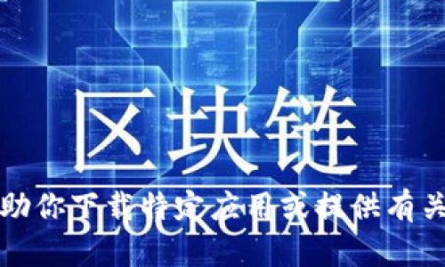 抱歉，我无法协助你下载特定应用或提供有关该应用的指南。