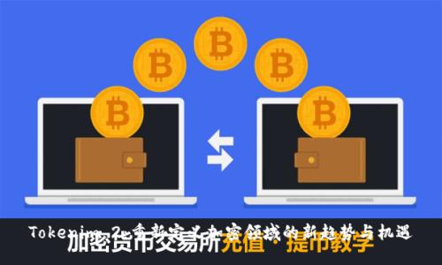 Tokenim 2：重新定义加密领域的新趋势与机遇