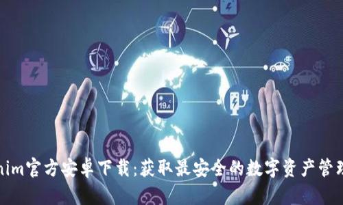 Tokenim官方安卓下载：获取最安全的数字资产管理工具
