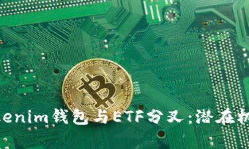 解析TokenTokenim钱包与ETF分叉：潜在机会与风险分析