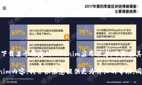 似乎你在询问关于“tokenim”的问题，但没有提供足够的上下文。请问你是想了解如何下载某个特定的Tokenim应用程序，还是在其他方面遇到问题？

如果你能进一步说明你的具体需求，比如是移动设备、电脑，或者是某个平台上的Tokenim内容，我会很乐意提供更为详细的帮助。同时，如果你有遇到的错误信息或者问题描述，也请分享，这样我能更好地理解你的问题。