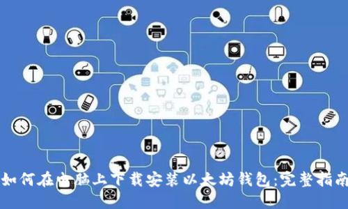 如何在电脑上下载安装以太坊钱包：完整指南