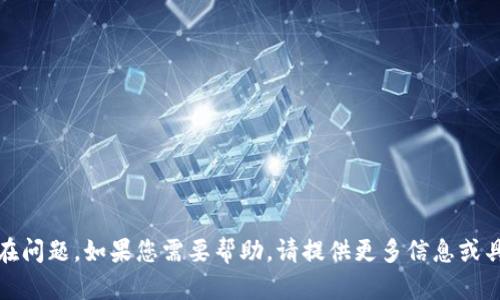 抱歉，似乎存在问题。如果您需要帮助，请提供更多信息或具体问题描述。