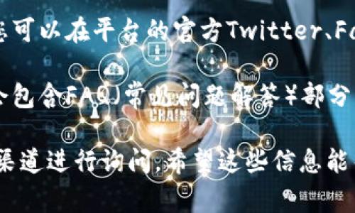 根据您提到的“tokenim”，它似乎是一种涉及区块链或数字资产的平台。如果您想了解这个平台是否有客服支持，通常可以通过以下几种方式进行确认：

1. **官方网站查询**：访问tokenim的官方网站，通常网站上会有客服或支持的联系方式，如在线聊天、电子邮件地址或联系电话。

2. **社交媒体**：许多公司在社交媒体平台上也会提供客户服务。您可以在平台的官方Twitter、Facebook或Telegram等账户上查询。

3. **帮助中心或常见问题**：大部分平台都会设有帮助中心，里面会包含FAQ（常见问题解答）部分，您可以在此找到相关支持信息。

如果以上方法都无法解决您的疑问，您可能需要直接向平台的官方渠道进行询问。希望这些信息能帮到您！如果对tokenim或其客服有更具体的问题，欢迎进一步提问。
