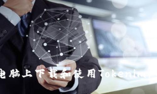 如何在电脑上下载和使用Tokenim：全面指南