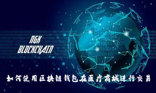 如何使用区块链钱包在医疗商城进行交易