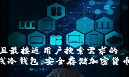 思考一个并且最接近用户搜索需求的  
Tokenim离线冷钱包：安全存储加密货币的最佳选择