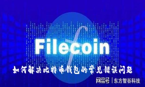 如何解决比特币钱包的常见错误问题