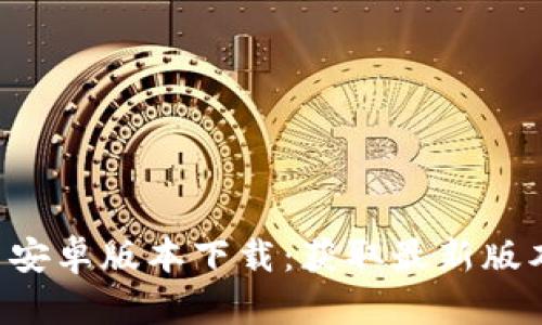 Tokenim251安卓版本下载：获取最新版本与安装指南