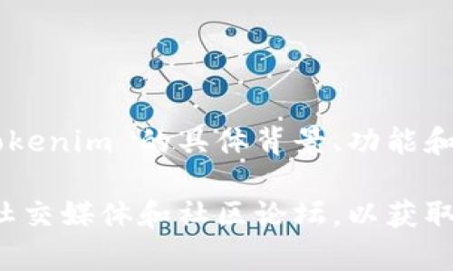 Tokenim是一个区块链相关的项目或平台，具体内容可能涉及加密货币、代币发行、去中心化金融（DeFi）等。Tokenim 的具体背景、功能和影响可能会因项目的不断发展而有所不同。

如果您对Tokenim想要了解更多，例如它的成立背景、团队、目标、应用场景等，建议访问其官方网站或相关的社交媒体和社区论坛，以获取最新的信息和动态。此外，关注专业的区块链新闻网站也能帮助您更全面地理解该项目及其在市场中的定位。