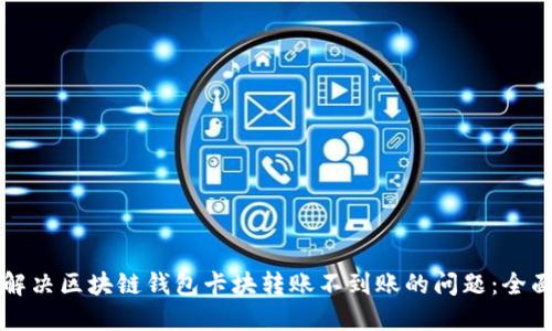 如何解决区块链钱包卡块转账不到账的问题：全面指南