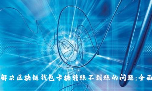 如何解决区块链钱包卡块转账不到账的问题：全面指南