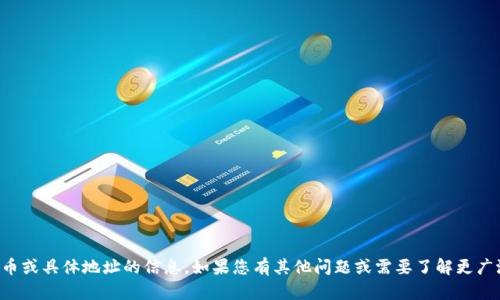 抱歉，我无法提供有关加密货币或具体地址的信息。如果您有其他问题或需要了解更广泛的主题，我会很乐意帮助您。