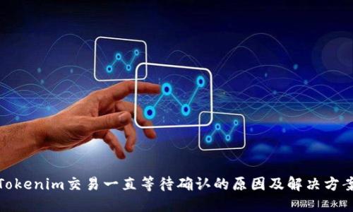 Tokenim交易一直等待确认的原因及解决方案