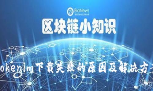 tokenim下载失败的原因及解决方案