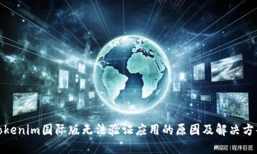 Tokenim国际版无法验证应用的原因及解决方案