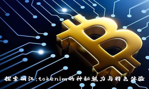 探索丽江：tokenim的神秘魅力与特色体验