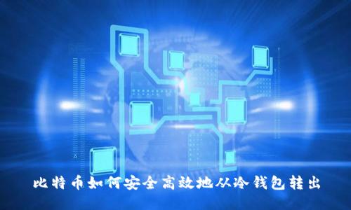 比特币如何安全高效地从冷钱包转出