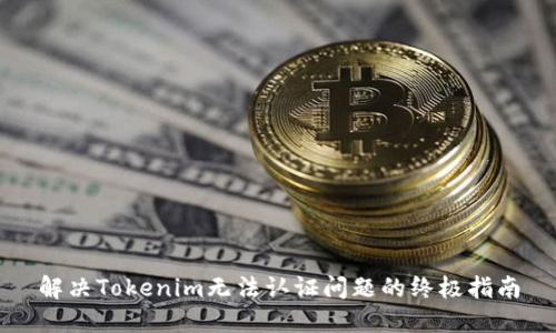 解决Tokenim无法认证问题的终极指南