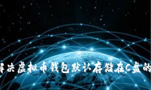 如何解决虚拟币钱包默认存储在C盘的问题？