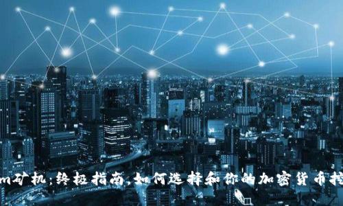Tokenim矿机：终极指南，如何选择和你的加密货币挖矿设备