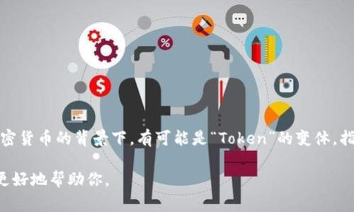 “Tokenim”这个词并不是标准的英语词汇，可能是某种特定领域内的术语或一个品牌名。如果是在区块链和加密货币的背景下，有可能是“Token”的变体，指的是代币或令牌。在这种情况下，代币通常指的是在区块链上发行的数字资产，代表拥有某种特定权益或价值。

如果有其他更多的上下文或背景信息，可以提供更详细的解释和相关的内容。请分享更具体的信息，以便我能更好地帮助你。