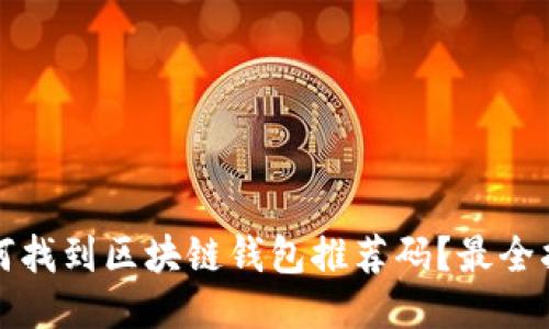 如何找到区块链钱包推荐码？最全指南