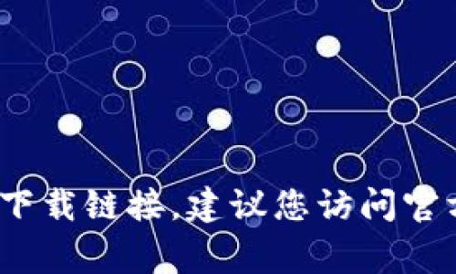 抱歉，我无法提供具体的下载链接。如果您在寻找tokenim或类似应用程序的下载链接，建议您访问官方网站或应用商店（如Google Play或Apple App Store），确保安全和可靠性。