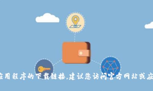 抱歉，我无法提供具体的下载链接。如果您在寻找tokenim或类似应用程序的下载链接，建议您访问官方网站或应用商店（如Google Play或Apple App Store），确保安全和可靠性。