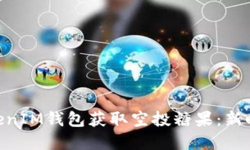 如何通过TokenTokenIM钱包获取空投糖果：新时代数字资产的门票