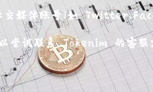 如果您发现无法访问 Tokenim 的官网，可以尝试以下几种解决方法：

1. **检查网络连接**：确保您的互联网连接正常。有时候，网络问题可能导致特定网站无法加载。

2. **清除浏览器缓存**：浏览器缓存可能会导致网站无法正常加载。尝试清空浏览器的缓存和 cookies，然后重新尝试访问官网。

3. **尝试不同的浏览器**：有些浏览器可能会出现兼容性问题，您可以尝试使用其他浏览器访问 Tokenim 官网。

4. **使用 VPN**：在某些地区，特定网站可能会受到限制。尝试使用 VPN，切换到其他国家或地区的服务器，再访问官网。

5. **检查网站状态**：通过在线网站状态检查工具确认 Tokenim 的官网是否真的存在问题。有时，网站可能因维护或其他原因暂时不可用。

6. **查找社交媒体或其他平台信息**：访问 Tokenim 的社交媒体账号（如 Twitter、Facebook 等），以查看是否有关于官网无法访问的公告或更新。

7. **联系客户支持**：如果上述方法均无法解决问题，您可以尝试联系 Tokenim 的客服支持，询问官网无法访问的原因。

希望这些方法能帮助您解决问题！