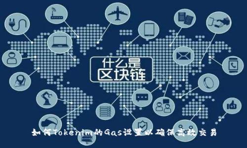 如何Tokenim的Gas设置以确保高效交易