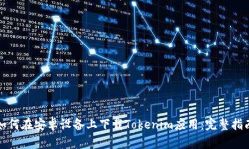 如何在安卓设备上下载Tokenim应用：完整指南