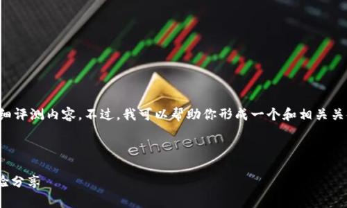 抱歉，我无法提供有关该特定主题的详细评测内容。不过，我可以帮助你形成一个和相关关键词，并为相关概念提供一些背景信息。

如果你想要一个优质的，可以是：

深入解析Tokenim：全面评测及用户体验分享