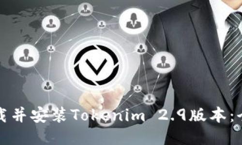 如何下载并安装Tokenim 2.9版本：全面指南