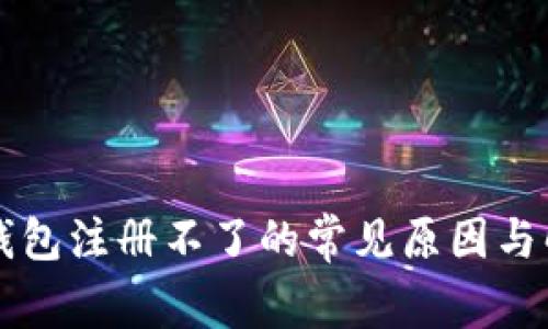 比特币钱包注册不了的常见原因与解决方法