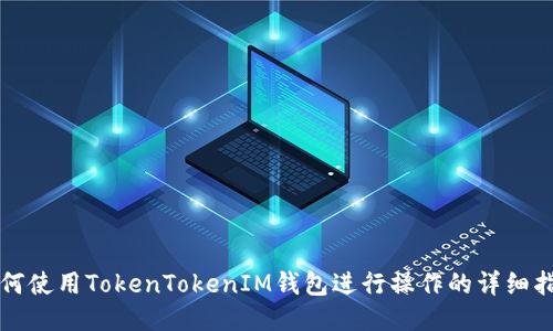 如何使用TokenTokenIM钱包进行操作的详细指南
